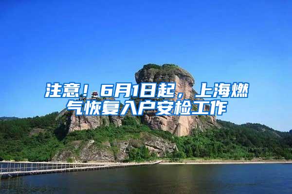 注意！6月1日起，上海燃气恢复入户安检工作