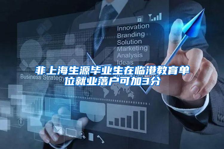 非上海生源毕业生在临港教育单位就业落户可加3分