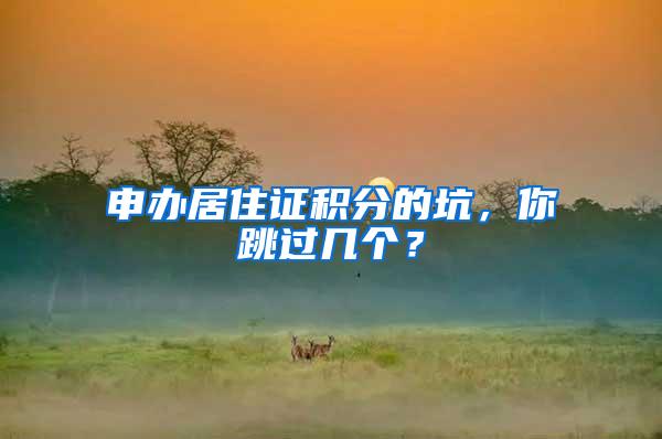 申办居住证积分的坑，你跳过几个？