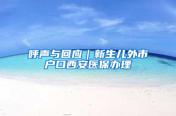呼声与回应｜新生儿外市户口西安医保办理