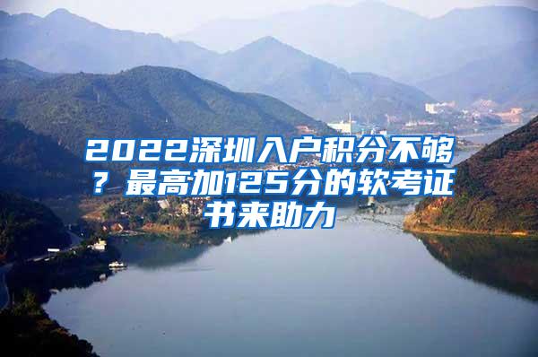 2022深圳入户积分不够？最高加125分的软考证书来助力