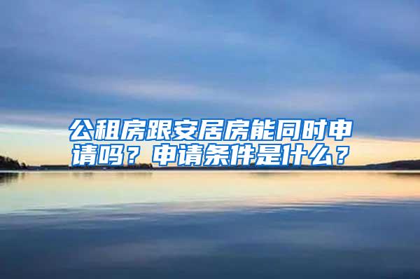 公租房跟安居房能同时申请吗？申请条件是什么？
