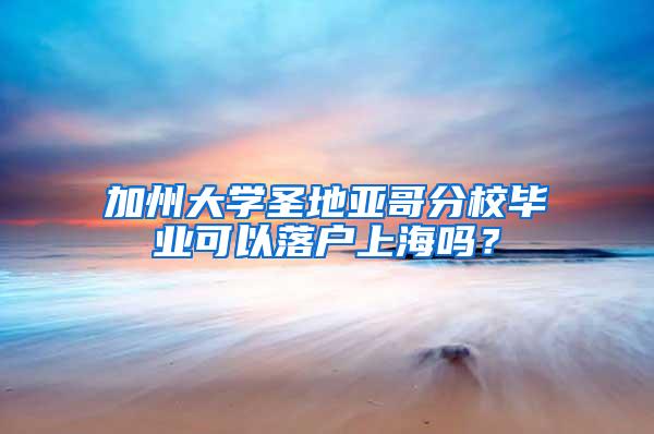 加州大学圣地亚哥分校毕业可以落户上海吗？