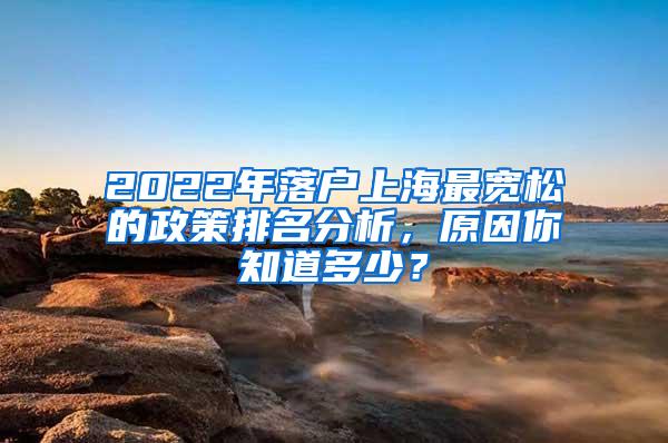 2022年落户上海最宽松的政策排名分析，原因你知道多少？