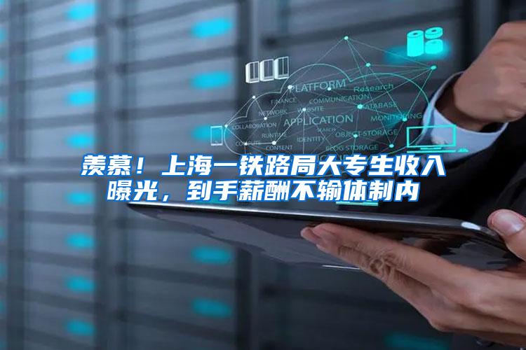 羡慕！上海一铁路局大专生收入曝光，到手薪酬不输体制内