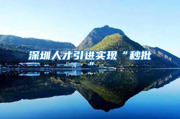 深圳人才引进实现“秒批”