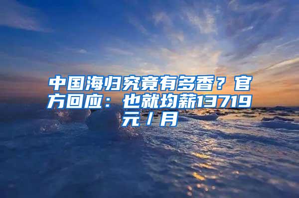 中国海归究竟有多香？官方回应：也就均薪13719元／月