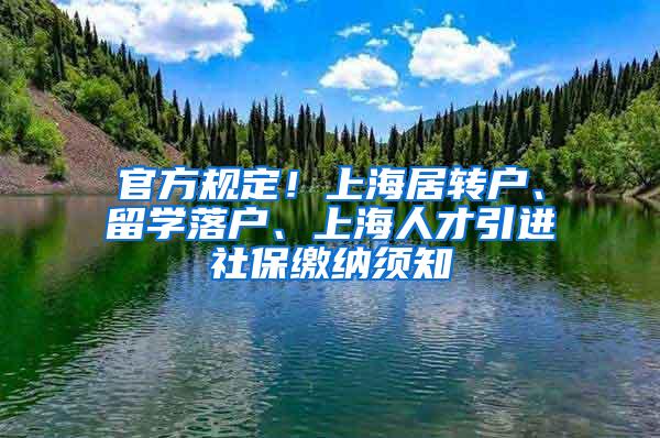 官方规定！上海居转户、留学落户、上海人才引进社保缴纳须知