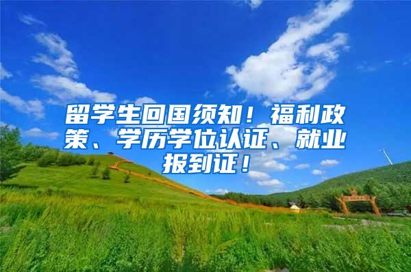 留学生回国须知！福利政策、学历学位认证、就业报到证！