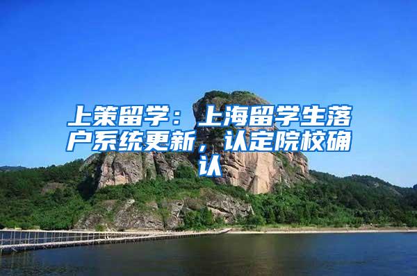 上策留学：上海留学生落户系统更新，认定院校确认