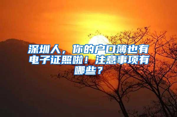 深圳人，你的户口簿也有电子证照啦！注意事项有哪些？