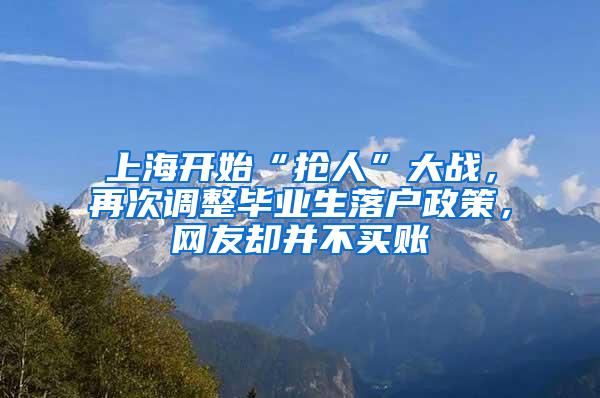 上海开始“抢人”大战，再次调整毕业生落户政策，网友却并不买账
