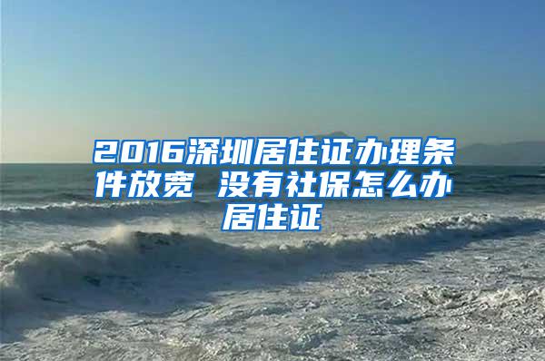 2016深圳居住证办理条件放宽 没有社保怎么办居住证
