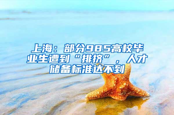 上海：部分985高校毕业生遭到“排挤”，人才储备标准达不到