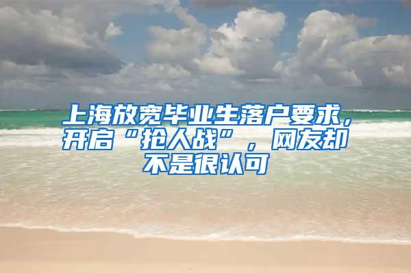 上海放宽毕业生落户要求，开启“抢人战”，网友却不是很认可