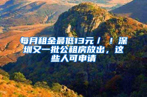 每月租金最低13元／㎡！深圳又一批公租房放出，这些人可申请