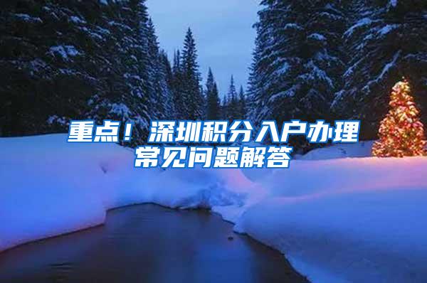 重点！深圳积分入户办理常见问题解答