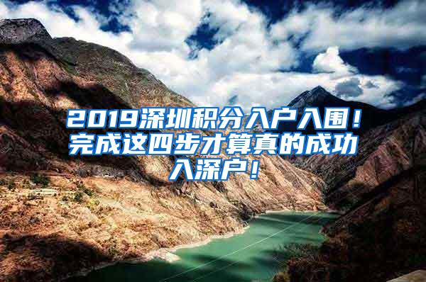 2019深圳积分入户入围！完成这四步才算真的成功入深户！