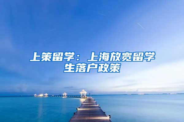 上策留学：上海放宽留学生落户政策