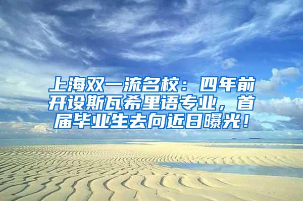 上海双一流名校：四年前开设斯瓦希里语专业，首届毕业生去向近日曝光！
