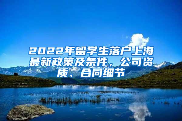 2022年留学生落户上海最新政策及条件，公司资质、合同细节