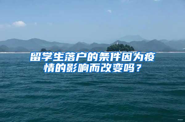 留学生落户的条件因为疫情的影响而改变吗？