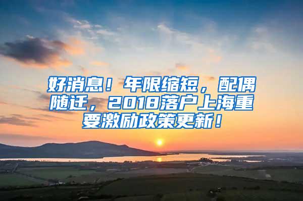 好消息！年限缩短，配偶随迁，2018落户上海重要激励政策更新！