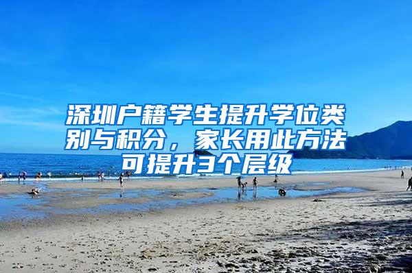 深圳户籍学生提升学位类别与积分，家长用此方法可提升3个层级