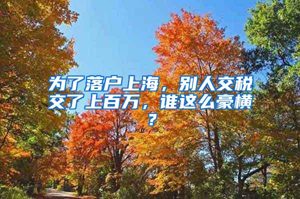 为了落户上海，别人交税交了上百万，谁这么豪横？