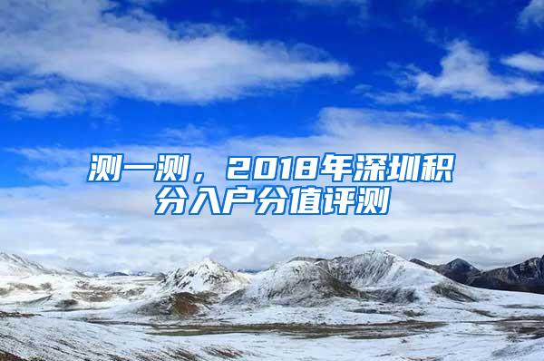 测一测，2018年深圳积分入户分值评测