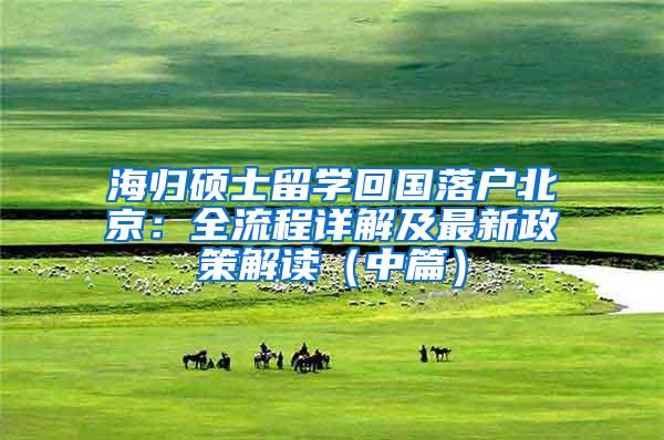 海归硕士留学回国落户北京：全流程详解及最新政策解读（中篇）