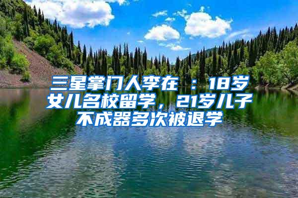 三星掌门人李在镕：18岁女儿名校留学，21岁儿子不成器多次被退学