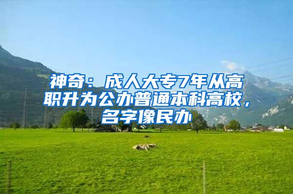 神奇：成人大专7年从高职升为公办普通本科高校，名字像民办