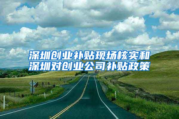 深圳创业补贴现场核实和深圳对创业公司补贴政策