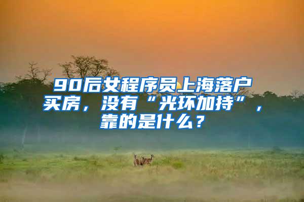90后女程序员上海落户买房，没有“光环加持”，靠的是什么？