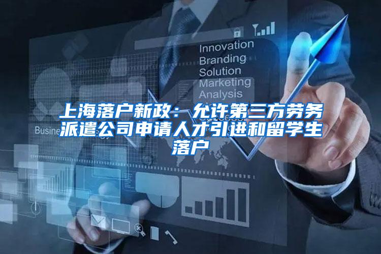 上海落户新政：允许第三方劳务派遣公司申请人才引进和留学生落户