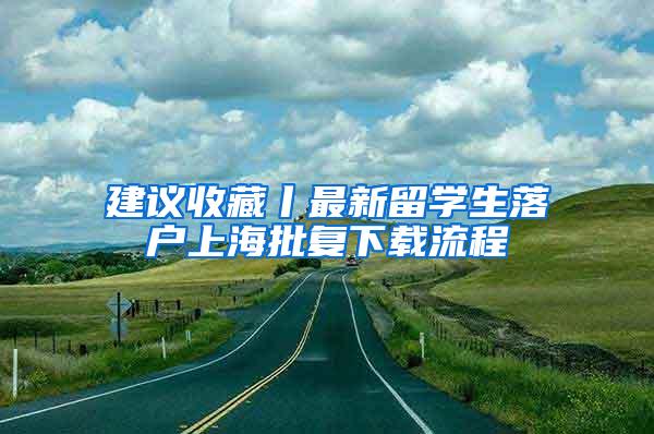 建议收藏丨最新留学生落户上海批复下载流程