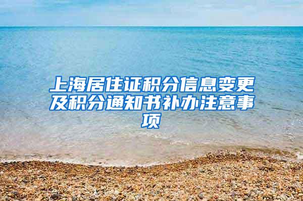 上海居住证积分信息变更及积分通知书补办注意事项
