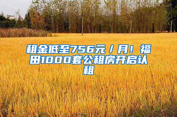 租金低至756元／月！福田1000套公租房开启认租