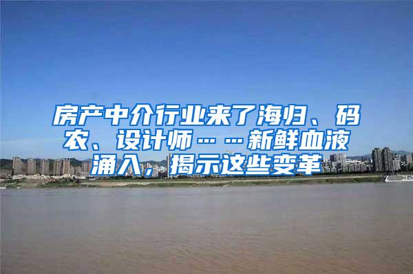 房产中介行业来了海归、码农、设计师……新鲜血液涌入，揭示这些变革