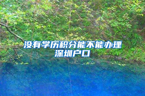 没有学历积分能不能办理深圳户口