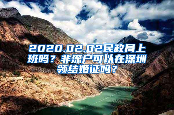 2020.02.02民政局上班吗？非深户可以在深圳领结婚证吗？