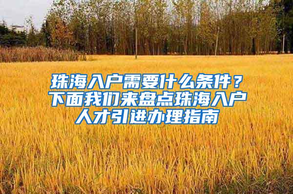 珠海入户需要什么条件？下面我们来盘点珠海入户人才引进办理指南