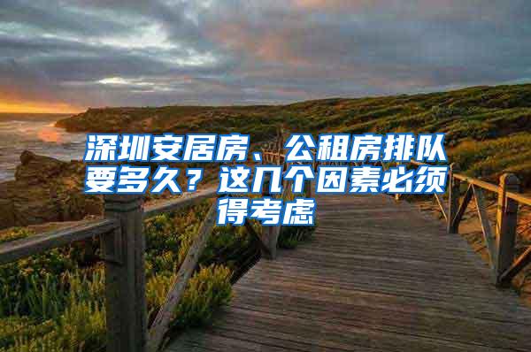 深圳安居房、公租房排队要多久？这几个因素必须得考虑