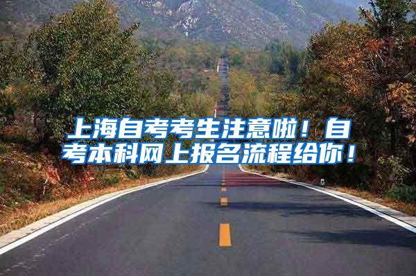上海自考考生注意啦！自考本科网上报名流程给你！