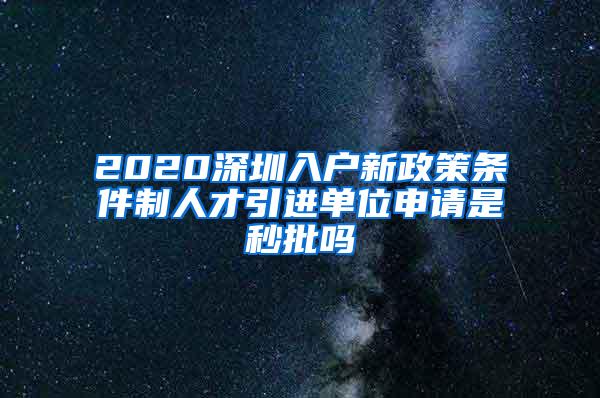 2020深圳入户新政策条件制人才引进单位申请是秒批吗