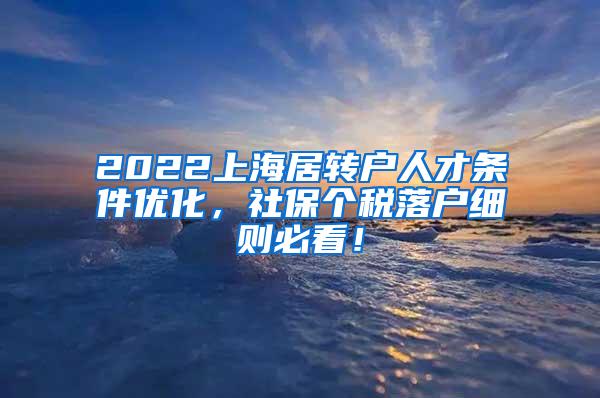2022上海居转户人才条件优化，社保个税落户细则必看！