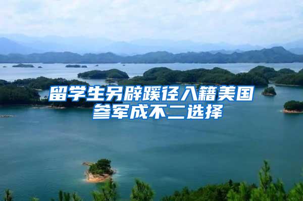 留学生另辟蹊径入籍美国 参军成不二选择