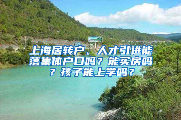 上海居转户、人才引进能落集体户口吗？能买房吗？孩子能上学吗？