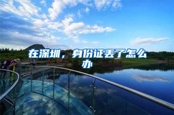在深圳，身份证丢了怎么办